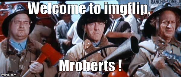 Where's the fire, Mac? | Welcome to imgflip, Mroberts ! | image tagged in where's the fire mac? | made w/ Imgflip meme maker