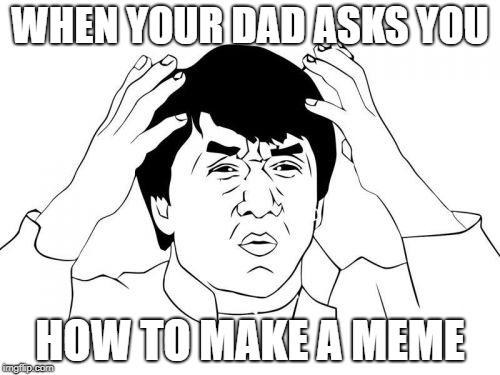 Jackie Chan WTF | WHEN YOUR DAD ASKS YOU; HOW TO MAKE A MEME | image tagged in memes,jackie chan wtf | made w/ Imgflip meme maker