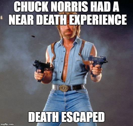 Chuck Norris Guns | CHUCK NORRIS HAD A NEAR DEATH EXPERIENCE; DEATH ESCAPED | image tagged in memes,chuck norris guns,chuck norris | made w/ Imgflip meme maker