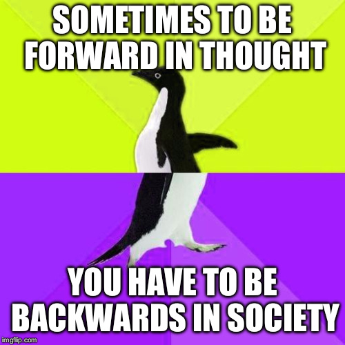 Socially Stupidly Backwards Penguin | SOMETIMES TO BE FORWARD IN THOUGHT; YOU HAVE TO BE BACKWARDS IN SOCIETY | image tagged in inspirational memes,funny meme,animal,deep thoughts | made w/ Imgflip meme maker