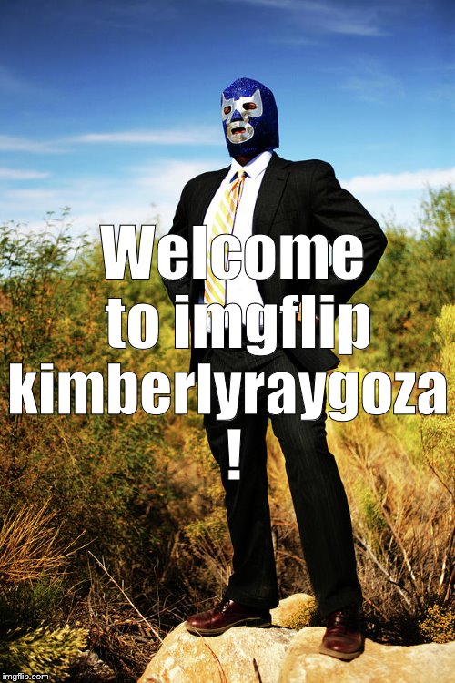 Business Luchadore | Welcome to imgflip kimberlyraygoza ! | image tagged in business luchadore | made w/ Imgflip meme maker