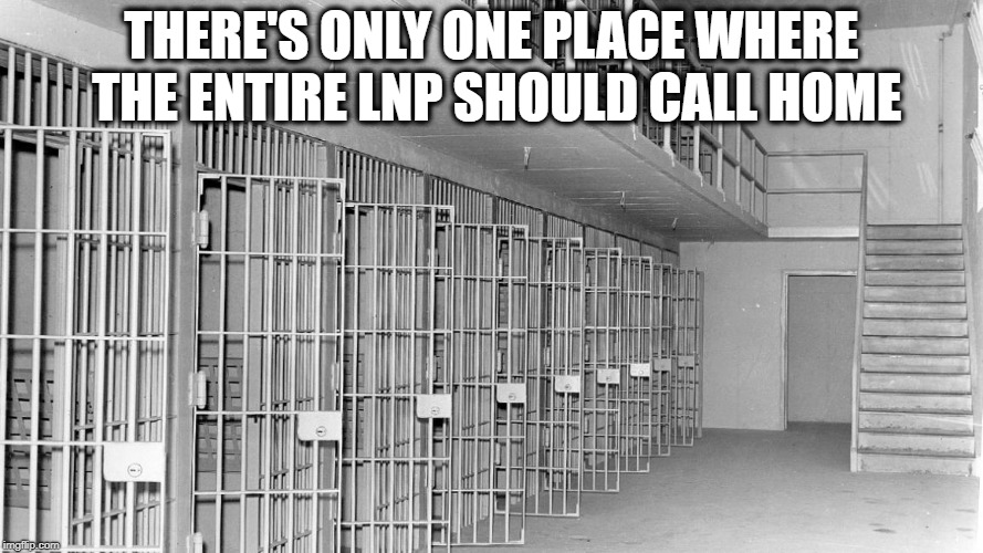 THERE'S ONLY ONE PLACE WHERE THE ENTIRE LNP SHOULD CALL HOME | image tagged in jail cells | made w/ Imgflip meme maker