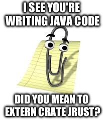 Clippy | I SEE YOU'RE WRITING JAVA CODE; DID YOU MEAN TO EXTERN CRATE JRUST? | image tagged in clippy | made w/ Imgflip meme maker
