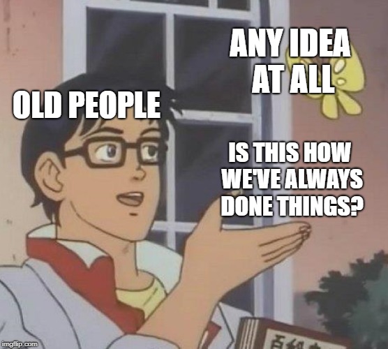 So frustrating! | ANY IDEA AT ALL; OLD PEOPLE; IS THIS HOW WE'VE ALWAYS DONE THINGS? | image tagged in memes,is this a pigeon,old people,alright gentlemen we need a new idea,news | made w/ Imgflip meme maker