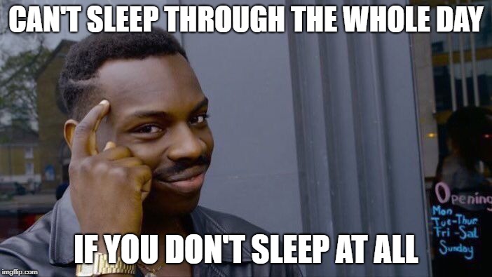 Cant sleep through a day | CAN'T SLEEP THROUGH THE WHOLE DAY; IF YOU DON'T SLEEP AT ALL | image tagged in memes,roll safe think about it | made w/ Imgflip meme maker