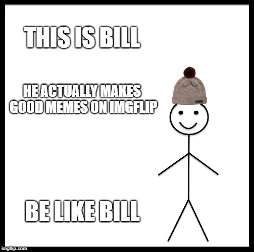 Be Like Bill Meme | THIS IS BILL; HE ACTUALLY MAKES GOOD MEMES ON IMGFLIP; BE LIKE BILL | image tagged in memes,be like bill | made w/ Imgflip meme maker
