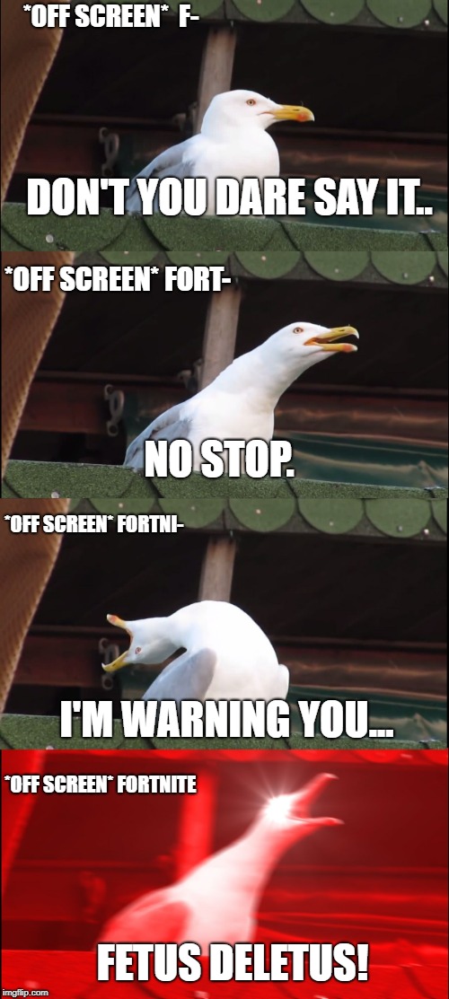 Inhaling Seagull | *OFF SCREEN*
 F-; DON'T YOU DARE SAY IT.. *OFF SCREEN* FORT-; NO STOP. *OFF SCREEN* FORTNI-; I'M WARNING YOU... *OFF SCREEN* FORTNITE; FETUS DELETUS! | image tagged in memes,inhaling seagull | made w/ Imgflip meme maker