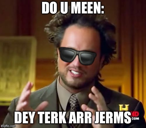 Ancient Aliens Meme | DO U MEEN: DEY TERK ARR JERMS  | image tagged in memes,ancient aliens | made w/ Imgflip meme maker