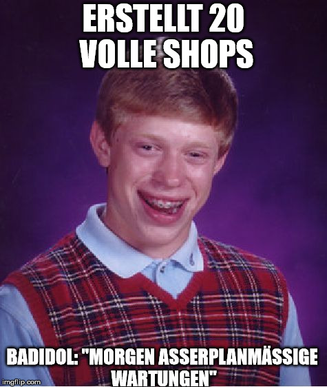 Bad Luck Brian Meme | ERSTELLT 20 VOLLE SHOPS; BADIDOL: "MORGEN ASSERPLANMÄSSIGE WARTUNGEN" | image tagged in memes,bad luck brian | made w/ Imgflip meme maker