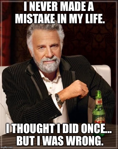 I made a mistake | I NEVER MADE A MISTAKE IN MY LIFE. I THOUGHT I DID ONCE... BUT I WAS WRONG. | image tagged in memes,the most interesting man in the world,mistake,wrong | made w/ Imgflip meme maker