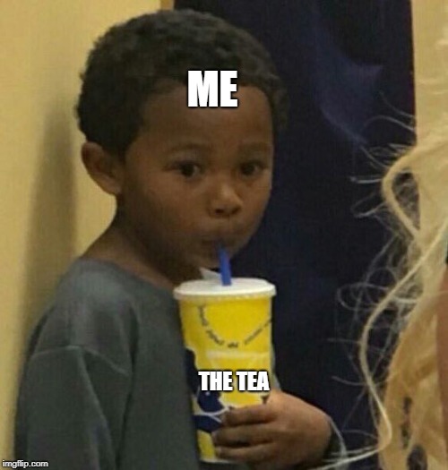 ME; THE TEA | image tagged in memes,the tea,drama,meme | made w/ Imgflip meme maker