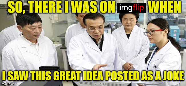 SO, THERE I WAS ON             WHEN I SAW THIS GREAT IDEA POSTED AS A JOKE | made w/ Imgflip meme maker