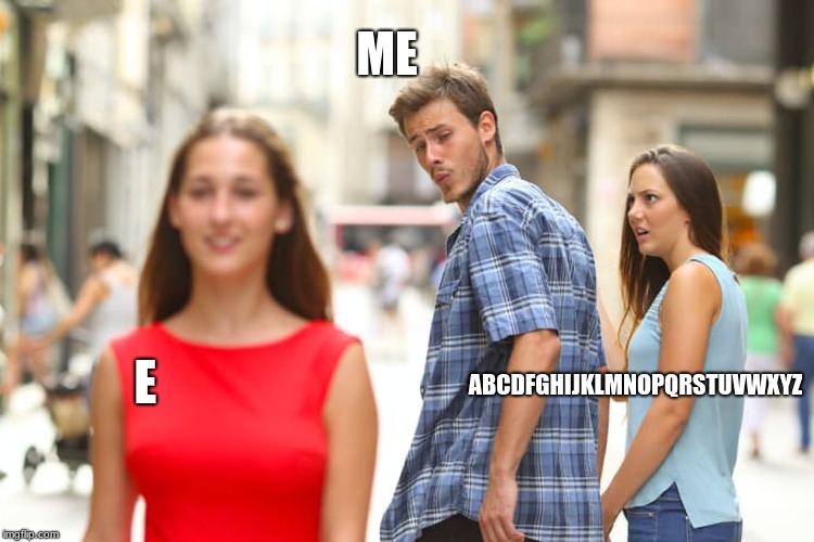 Distracted Boyfriend | ME; ABCDFGHIJKLMNOPQRSTUVWXYZ; E | image tagged in memes,distracted boyfriend | made w/ Imgflip meme maker