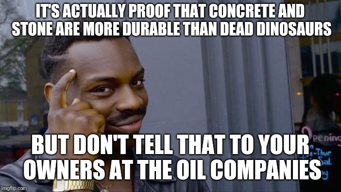 Roll Safe Think About It Meme | IT'S ACTUALLY PROOF THAT CONCRETE AND STONE ARE MORE DURABLE THAN DEAD DINOSAURS BUT DON'T TELL THAT TO YOUR OWNERS AT THE OIL COMPANIES | image tagged in memes,roll safe think about it | made w/ Imgflip meme maker