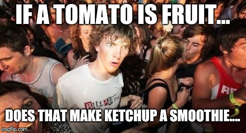 Sudden Clarity Clarence | IF A TOMATO IS FRUIT... DOES THAT MAKE KETCHUP A SMOOTHIE.... | image tagged in memes,sudden clarity clarence | made w/ Imgflip meme maker