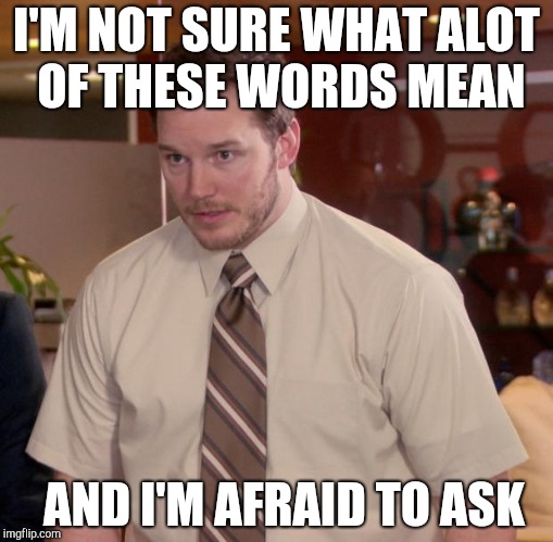 Afraid To Ask Andy Meme | I'M NOT SURE WHAT ALOT OF THESE WORDS MEAN AND I'M AFRAID TO ASK | image tagged in memes,afraid to ask andy | made w/ Imgflip meme maker