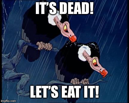 Disney Cartoon Vulture | IT’S DEAD! LET’S EAT IT! | image tagged in disney cartoon vulture | made w/ Imgflip meme maker