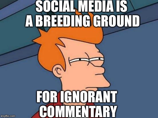 Futurama Fry | SOCIAL MEDIA IS A BREEDING GROUND; FOR IGNORANT COMMENTARY | image tagged in memes,futurama fry | made w/ Imgflip meme maker