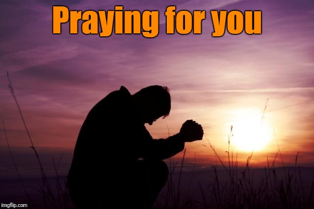Pray | Praying for you | image tagged in pray | made w/ Imgflip meme maker