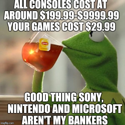 But That's None Of My Business Meme | ALL CONSOLES COST AT AROUND $199.99-$9999.99 YOUR GAMES COST $29.99; GOOD THING SONY, NINTENDO AND MICROSOFT AREN'T MY BANKERS | image tagged in memes,but thats none of my business,kermit the frog | made w/ Imgflip meme maker