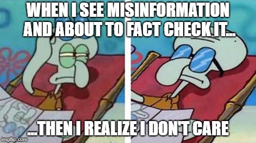 Squidward Don't Care | WHEN I SEE MISINFORMATION AND ABOUT TO FACT CHECK IT... ...THEN I REALIZE I DON'T CARE | image tagged in squidward don't care | made w/ Imgflip meme maker