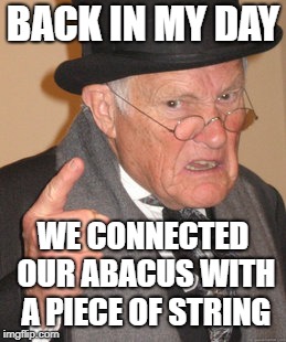 Back In My Day Meme | BACK IN MY DAY WE CONNECTED OUR ABACUS WITH A PIECE OF STRING | image tagged in memes,back in my day | made w/ Imgflip meme maker