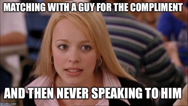 Its Not Going To Happen | MATCHING WITH A GUY FOR THE COMPLIMENT; AND THEN NEVER SPEAKING TO HIM | image tagged in memes,its not going to happen | made w/ Imgflip meme maker