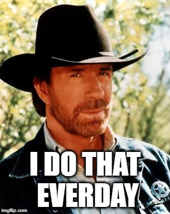 Chuck Norris Meme | I DO THAT EVERDAY | image tagged in memes,chuck norris | made w/ Imgflip meme maker