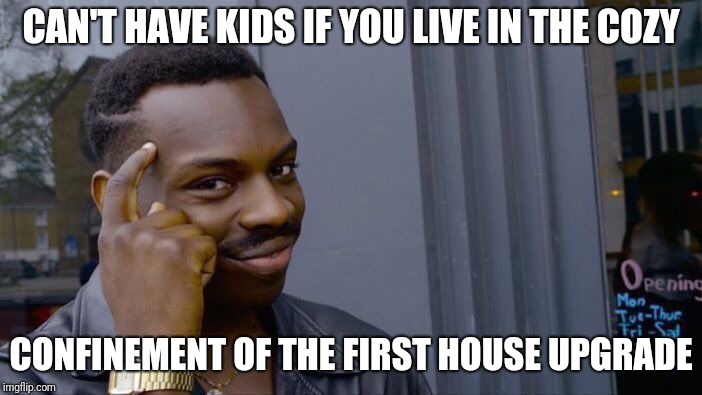 Roll Safe Think About It | CAN'T HAVE KIDS IF YOU LIVE IN THE COZY; CONFINEMENT OF THE FIRST HOUSE UPGRADE | image tagged in memes,roll safe think about it | made w/ Imgflip meme maker