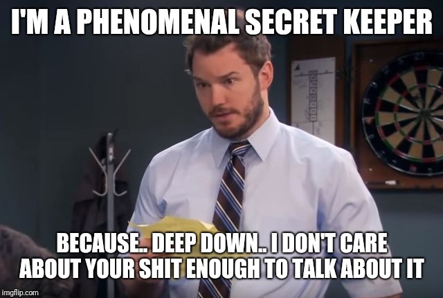 andy's secrets parks and rec | I'M A PHENOMENAL SECRET KEEPER; BECAUSE.. DEEP DOWN.. I DON'T CARE ABOUT YOUR SHIT ENOUGH TO TALK ABOUT IT | image tagged in andy's secrets parks and rec | made w/ Imgflip meme maker