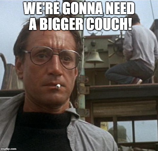 jaws | WE'RE GONNA NEED A BIGGER COUCH! | image tagged in jaws | made w/ Imgflip meme maker