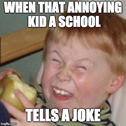 laughing kid | WHEN THAT ANNOYING KID A SCHOOL; TELLS A JOKE | image tagged in laughing kid | made w/ Imgflip meme maker