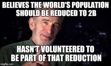 BELIEVES THE WORLD'S POPULATION SHOULD BE REDUCED TO 2B HASN'T VOLUNTEERED TO BE PART OF THAT REDUCTION | made w/ Imgflip meme maker