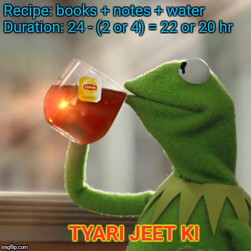 DAY BEFORE EXAM | Recipe: books + notes + water Duration: 24 - (2 or 4) = 22 or 20 hr; TYARI JEET KI | image tagged in memes,but thats none of my business,kermit the frog | made w/ Imgflip meme maker