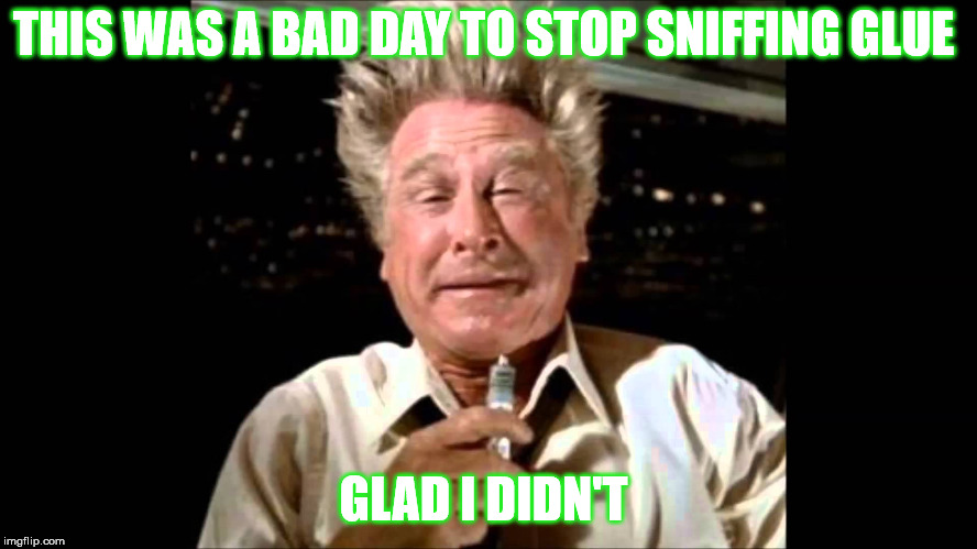 I miss Airplane glue.  | THIS WAS A BAD DAY TO STOP SNIFFING GLUE; GLAD I DIDN'T | image tagged in sniff,glue,today | made w/ Imgflip meme maker
