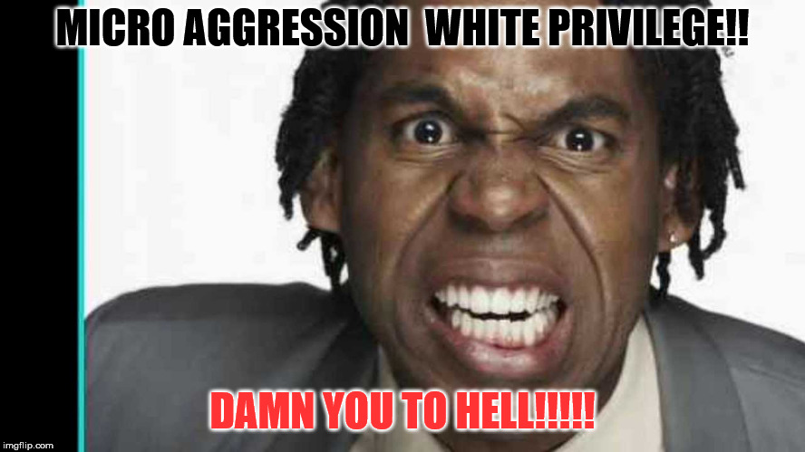 MICRO AGGRESSION  WHITE PRIVILEGE!! DAMN YOU TO HELL!!!!! | made w/ Imgflip meme maker