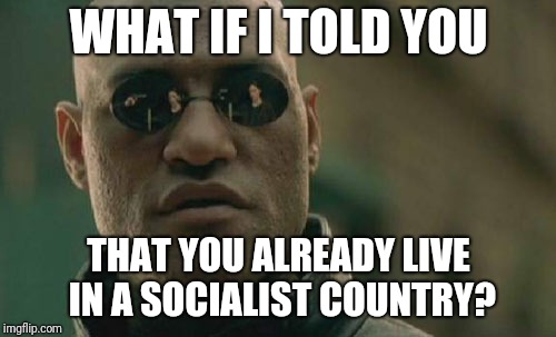 Matrix Morpheus Meme | WHAT IF I TOLD YOU THAT YOU ALREADY LIVE IN A SOCIALIST COUNTRY? | image tagged in memes,matrix morpheus | made w/ Imgflip meme maker