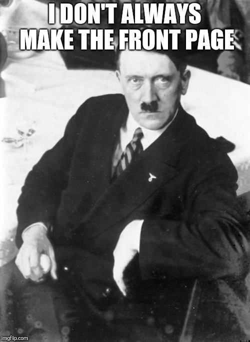 Adolf, the most interesting man in the world | I DON'T ALWAYS MAKE THE FRONT PAGE | image tagged in adolf the most interesting man in the world | made w/ Imgflip meme maker