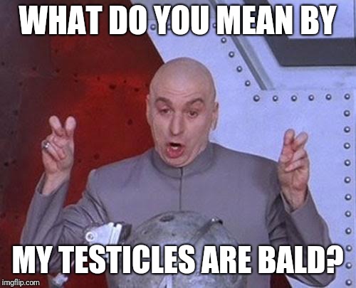 Bald testicles | WHAT DO YOU MEAN BY; MY TESTICLES ARE BALD? | image tagged in memes,dr evil laser | made w/ Imgflip meme maker