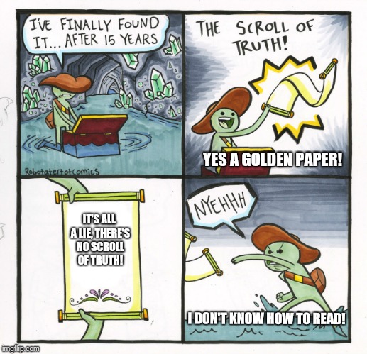 15 years wasted  | YES A GOLDEN PAPER! IT'S ALL A LIE, THERE'S NO SCROLL OF TRUTH! I DON'T KNOW HOW TO READ! | image tagged in memes,the scroll of truth | made w/ Imgflip meme maker