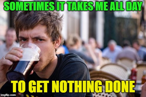Feeling lazy? | SOMETIMES IT TAKES ME ALL DAY; TO GET NOTHING DONE | image tagged in memes,lazy college senior,funny,lazy | made w/ Imgflip meme maker