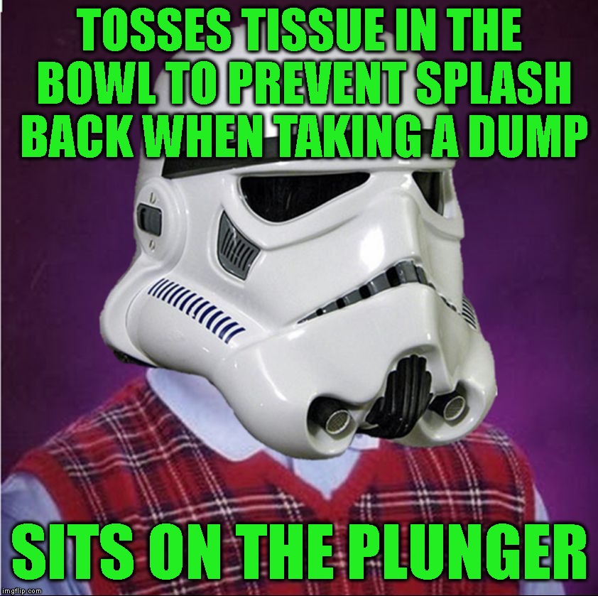 bad luck stormtrooper | TOSSES TISSUE IN THE BOWL TO PREVENT SPLASH BACK WHEN TAKING A DUMP; SITS ON THE PLUNGER | image tagged in bad luck stormtrooper | made w/ Imgflip meme maker