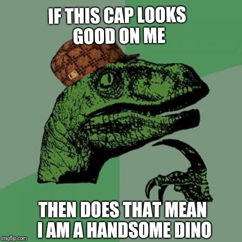 Handsome dino | IF THIS CAP LOOKS GOOD ON ME; THEN DOES THAT MEAN I AM A HANDSOME DINO | image tagged in memes,philosoraptor,scumbag | made w/ Imgflip meme maker