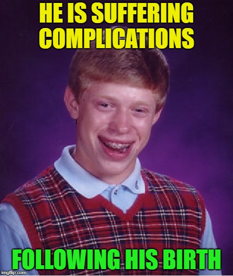 Good luck with that | HE IS SUFFERING COMPLICATIONS; FOLLOWING HIS BIRTH | image tagged in memes,bad luck brian,funny,i love bacon | made w/ Imgflip meme maker