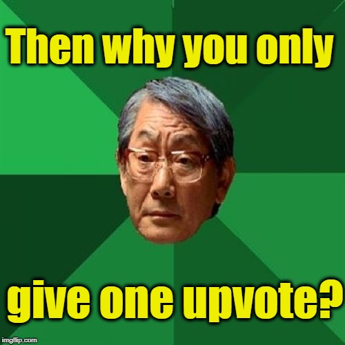 High Expectations Asian Father Meme | Then why you only give one upvote? | image tagged in memes,high expectations asian father | made w/ Imgflip meme maker