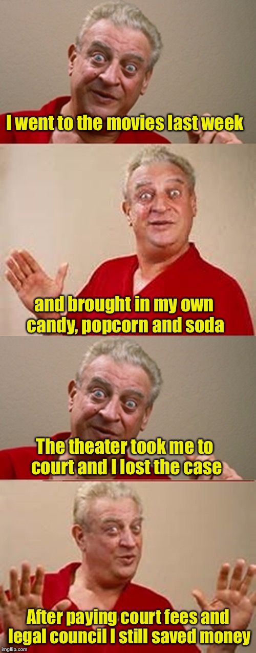 How to save money at the theater |  I went to the movies last week; and brought in my own candy, popcorn and soda; The theater took me to court and I lost the case; After paying court fees and legal council I still saved money | image tagged in bad pun rodney dangerfield,memes,theater,movies,popcorn | made w/ Imgflip meme maker