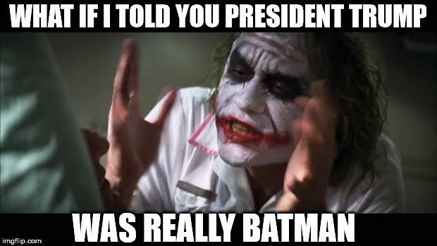 And everybody loses their minds Meme | WHAT IF I TOLD YOU PRESIDENT TRUMP; WAS REALLY BATMAN | image tagged in memes,and everybody loses their minds | made w/ Imgflip meme maker