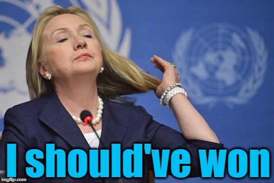 Hillary | I should've won | image tagged in hillary | made w/ Imgflip meme maker