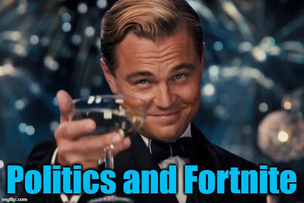 Leonardo Dicaprio Cheers Meme | Politics and Fortnite | image tagged in memes,leonardo dicaprio cheers | made w/ Imgflip meme maker
