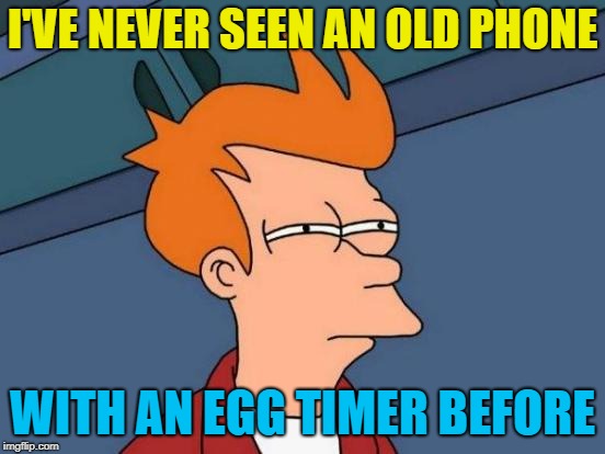 Futurama Fry Meme | I'VE NEVER SEEN AN OLD PHONE WITH AN EGG TIMER BEFORE | image tagged in memes,futurama fry | made w/ Imgflip meme maker